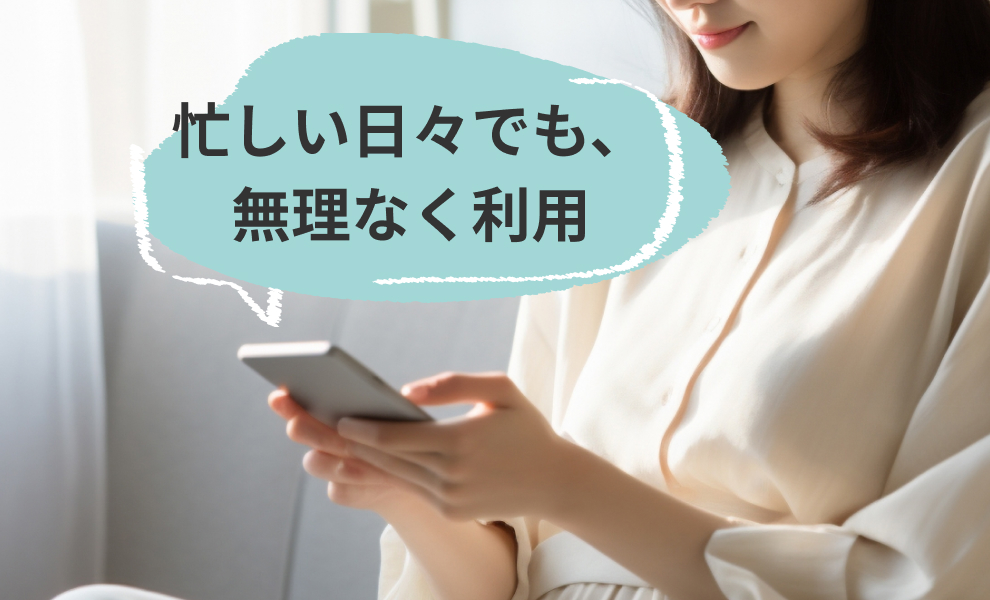 忙しい日々でも、無理なく利用